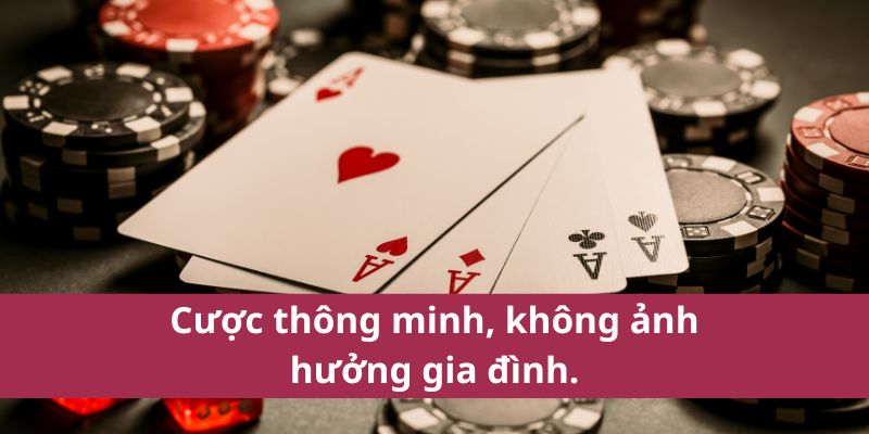 Cược thông minh, không ảnh hưởng gia đình.