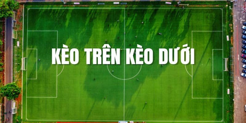 Chiến lược đặt cược kèo trên kèo dưới an toàn