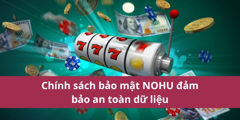 Chính sách bảo mật NOHU đảm bảo an toàn dữ liệu