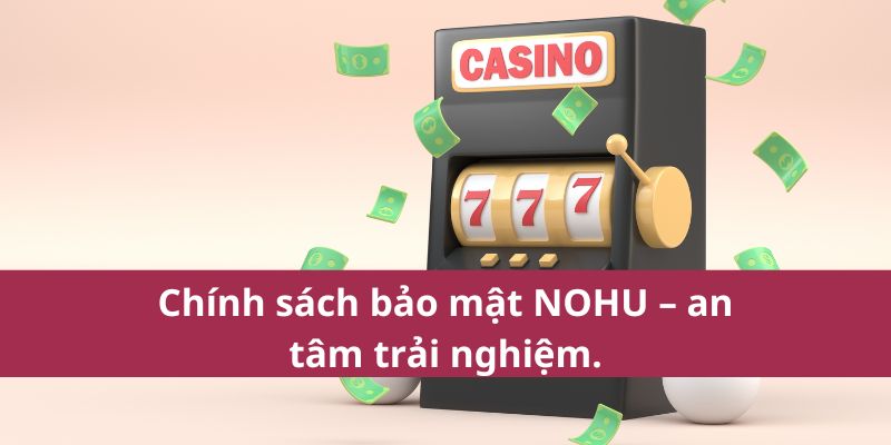 Chính sách bảo mật NOHU – an tâm trải nghiệm.