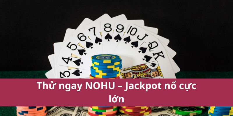 Thử ngay NOHU – Jackpot nổ cực lớn