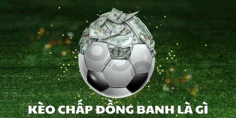 Kinh nghiệm đặt cược hiệu quả kèo chấp đồng banh