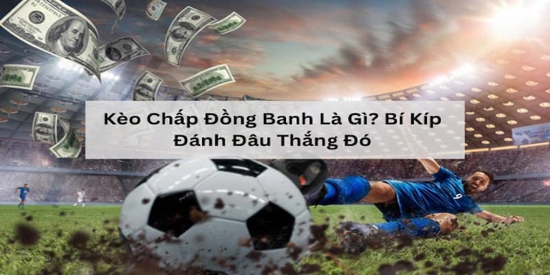 Lưu ý quan trọng khi cược kèo chấp đồng banh là gì