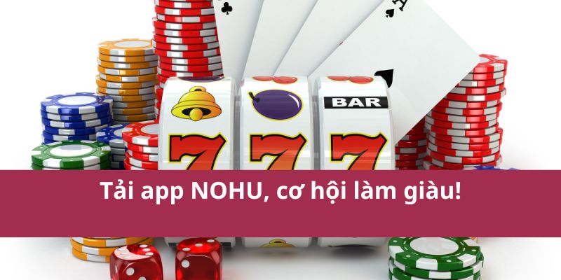 Tải app NOHU, cơ hội làm giàu!