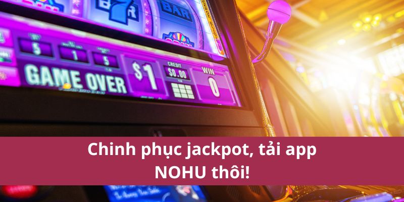 Chinh phục jackpot, tải app NOHU thôi!