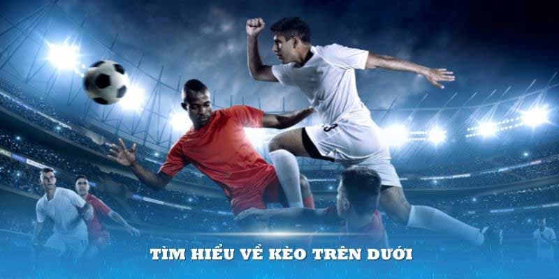 Tìm hiểu kèo trên kèo dưới
